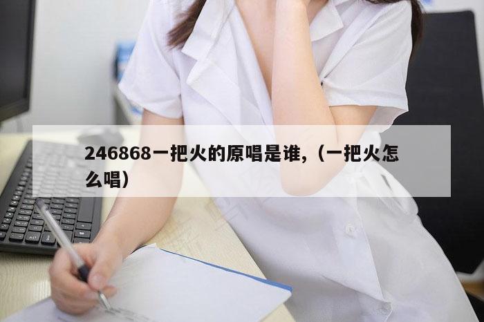 246868一把火的原唱是谁,（一把火怎么唱）