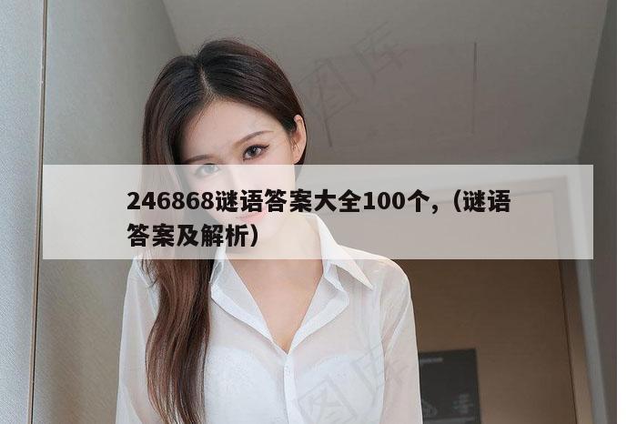 246868谜语答案大全100个,（谜语答案及解析）