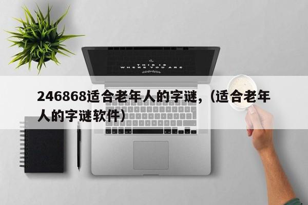 246868适合老年人的字谜,（适合老年人的字谜软件）